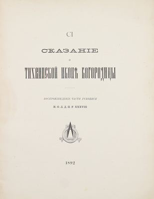 Сказание о Тихвинской иконе Богородицы: Воспроизведение части рукописи И.О.Л.Д.П.F. XXXVIII. [СПб.]: Тип. Имп. Акад. наук, 1892.